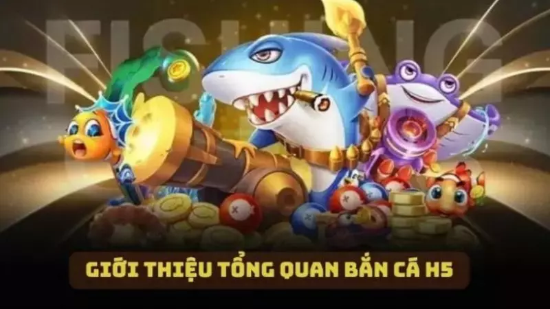 Giới thiệu tổng quan về tựa game Bắn Cá H5
