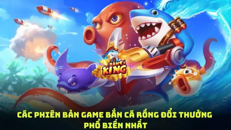 Các phiên bản game bắn cá rồng đổi thưởng phổ biến nhất
