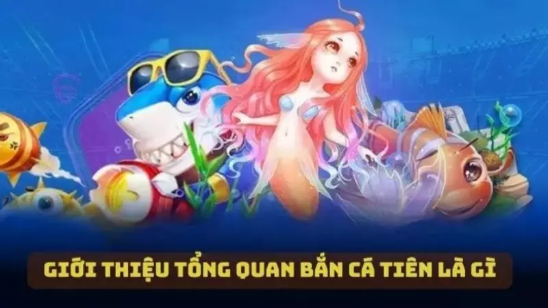 Giới thiệu tổng quan về game bắn cá tiên là gì?