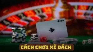 Cách Chơi Xì Dách – Chiến Thuật Thông Minh Khi Tham Gia